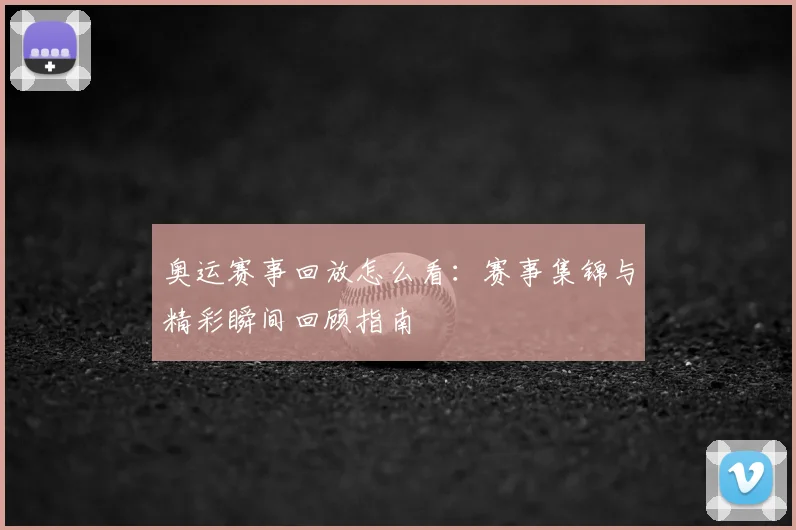 奥运赛事回放怎么看:赛事集锦与精彩瞬间回顾指南