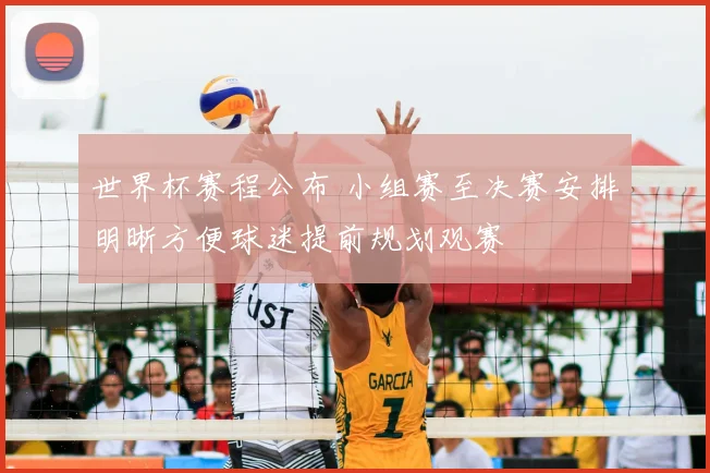 世界杯赛程公布 小组赛至决赛安排明晰方便球迷提前规划观赛