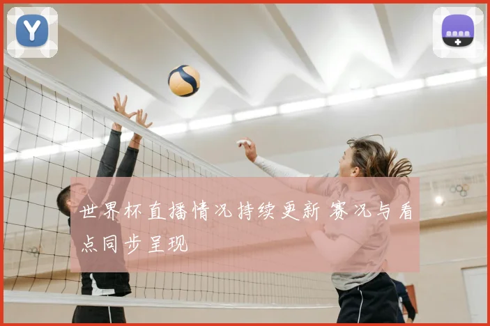 世界杯直播情况持续更新 赛况与看点同步呈现