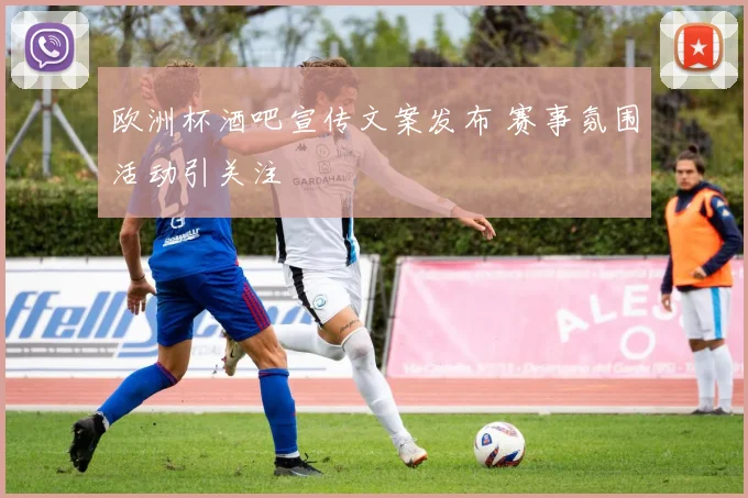 欧洲杯酒吧宣传文案发布 赛事氛围活动引关注