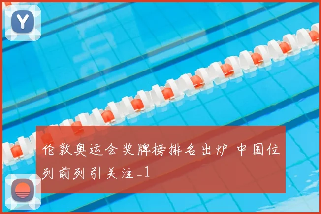 伦敦奥运会奖牌榜排名出炉 中国位列前列引关注_1