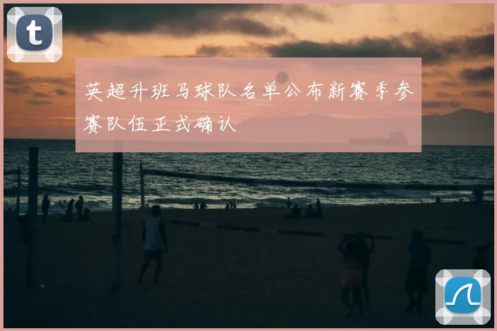 英超升班马球队名单公布新赛季参赛队伍正式确认