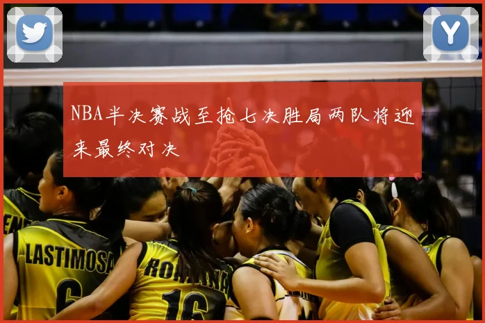 NBA半决赛战至抢七决胜局两队将迎来最终对决