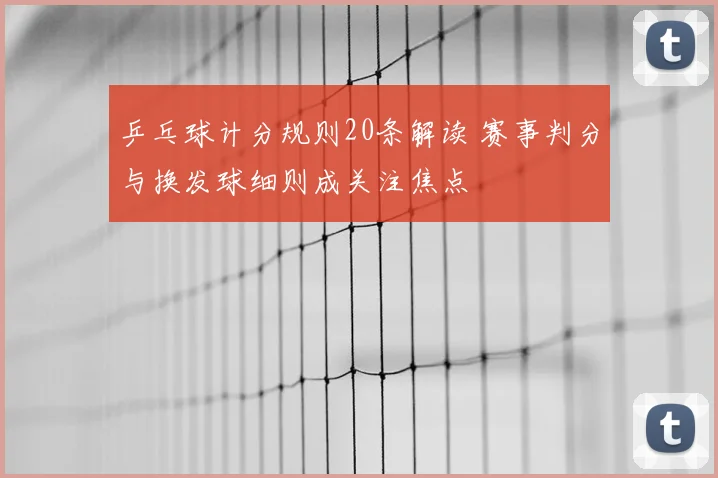 乒乓球计分规则20条解读 赛事判分与换发球细则成关注焦点