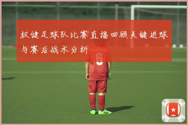 权健足球队比赛直播回顾关键进球与赛后战术分析