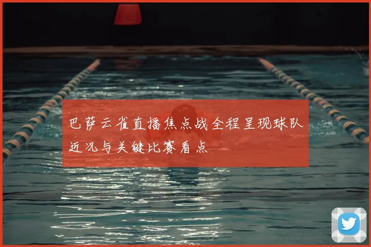 巴萨云雀直播焦点战全程呈现球队近况与关键比赛看点