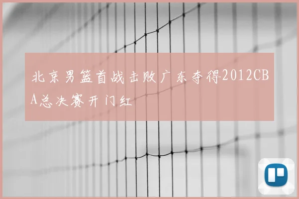 北京男篮首战击败广东夺得2012CBA总决赛开门红