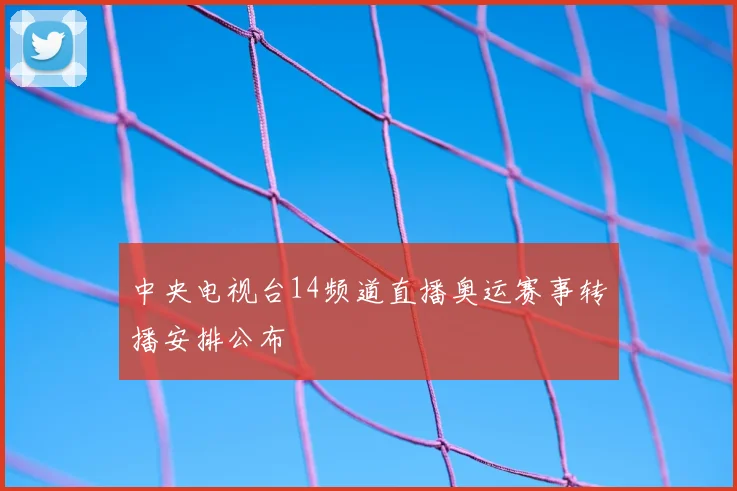 中央电视台14频道直播奥运赛事转播安排公布