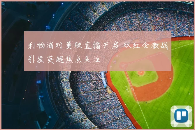 利物浦对曼联直播开启 双红会激战引发英超焦点关注