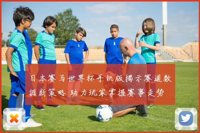 日本赛马世界杯手机版揭示赛道数据新策略 助力玩家掌握赛事走势
