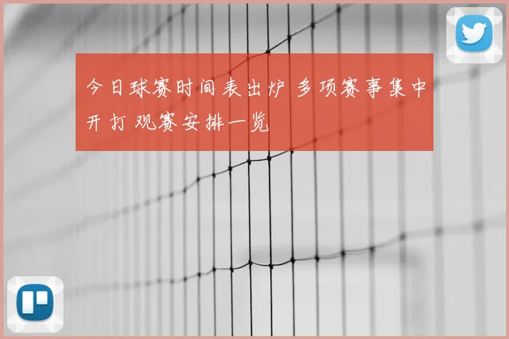 今日球赛时间表出炉 多项赛事集中开打 观赛安排一览