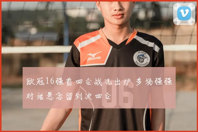 欧冠16强首回合战况出炉 多场强强对话悬念留到次回合